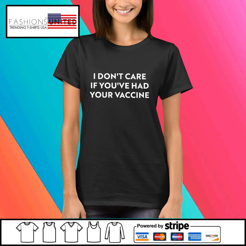 I Don T Care If You Ve Had Your Vaccine Shirt Hoodie Sweater Long Sleeve And Tank Top