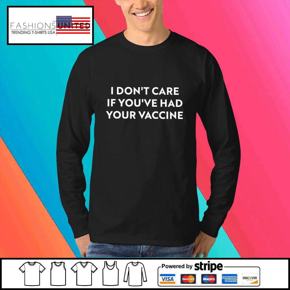 I Don T Care If You Ve Had Your Vaccine Shirt Hoodie Sweater Long Sleeve And Tank Top