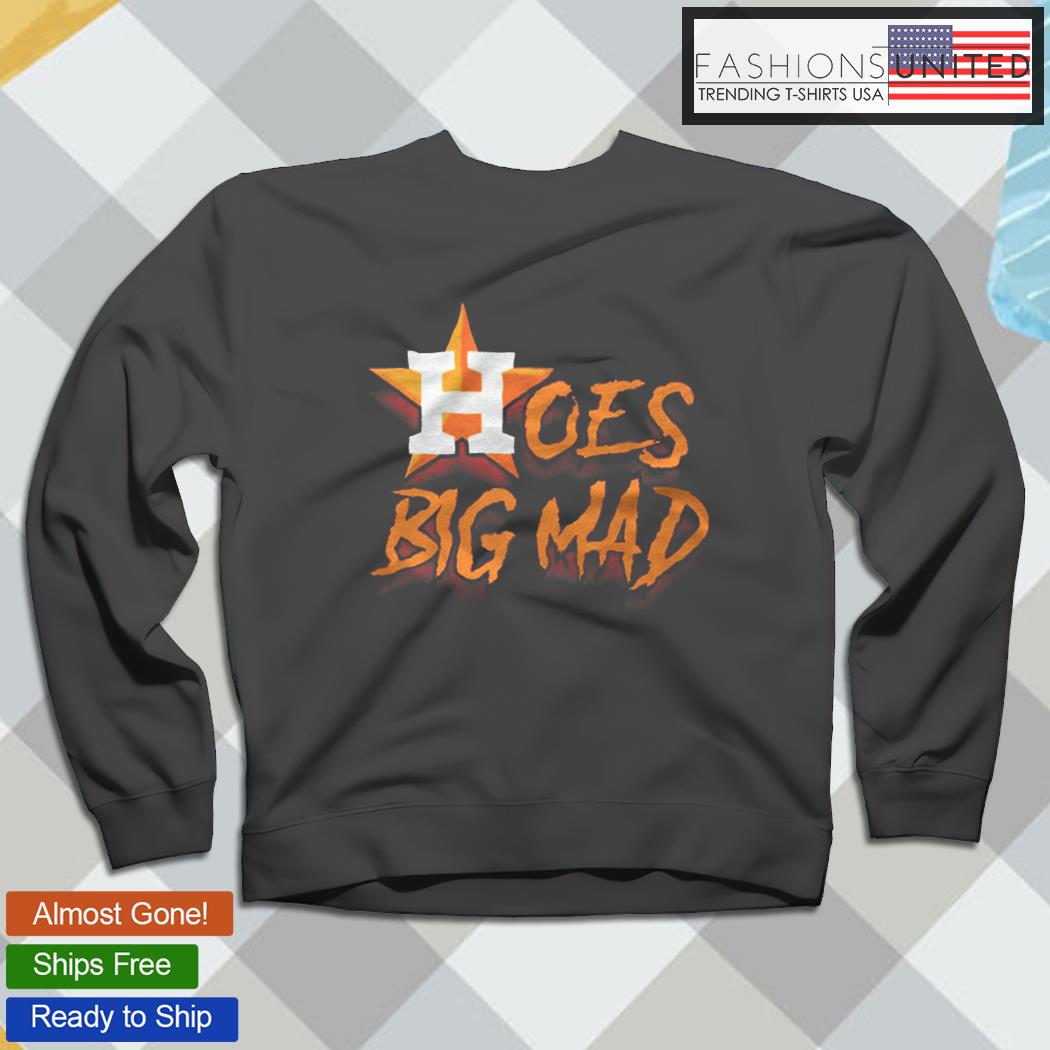 Hoes Big Mad for the Houston Astros T-shirt, hoodie, sweater and v