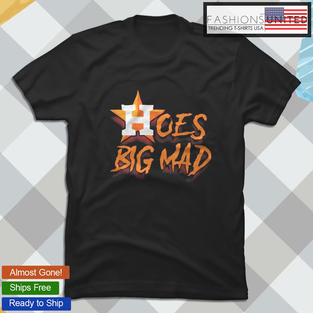 Hoes Big Mad for the Houston Astros T-shirt, hoodie, sweater and v-neck t- shirt
