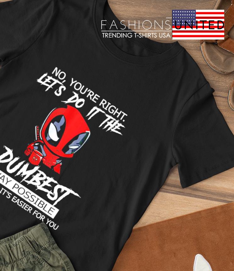 Deadpool no you're right let's do it the Dumbest way possible T-shirt