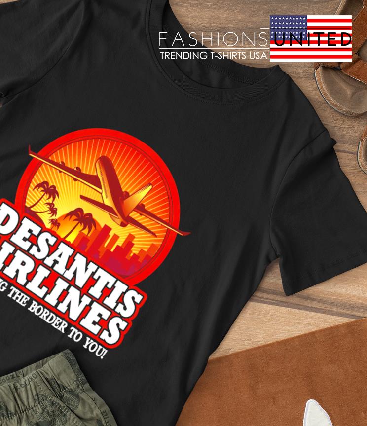 Desantis Airlines bringing the border to you shirt