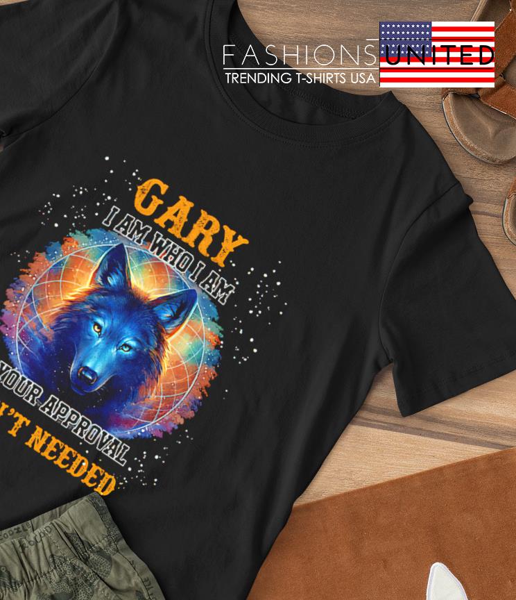 Gary I am who I am your approval isn’t needed T-shirt