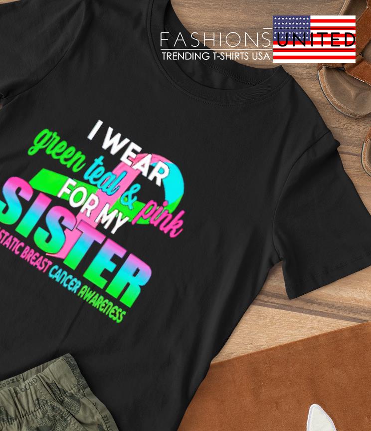I wear green teal and pink for my Sister T-shirt