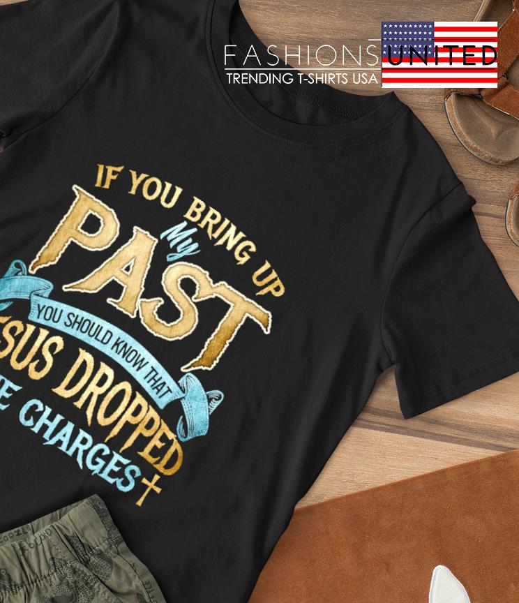 If you bring up my past you should know that Jesus Dropped the charges T-shirt