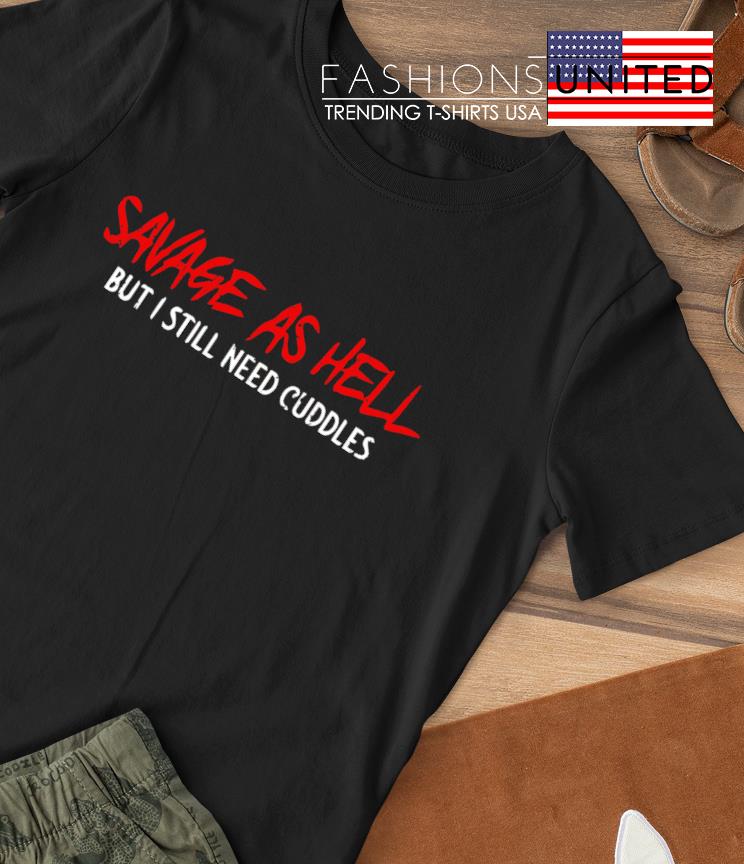 Savage as hell but I still need cuddles T-shirt