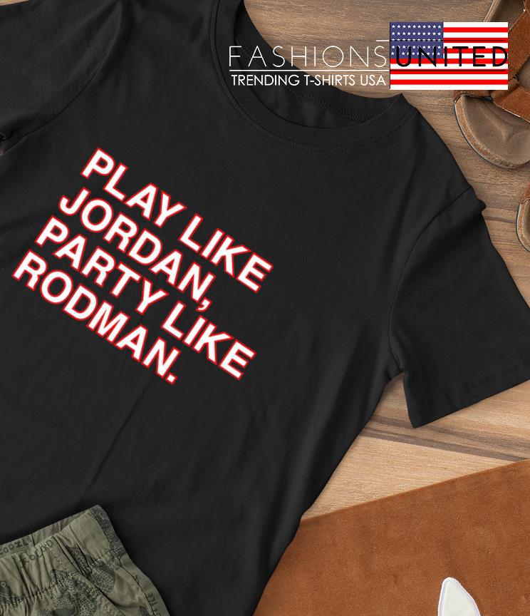 Play like jordan party like rodman shirt