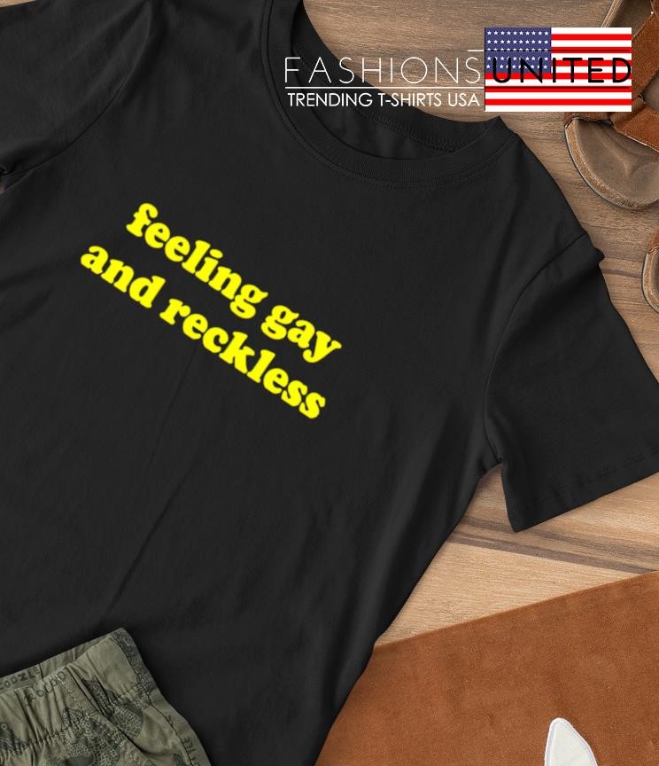 Feeling gay and reckless shirt