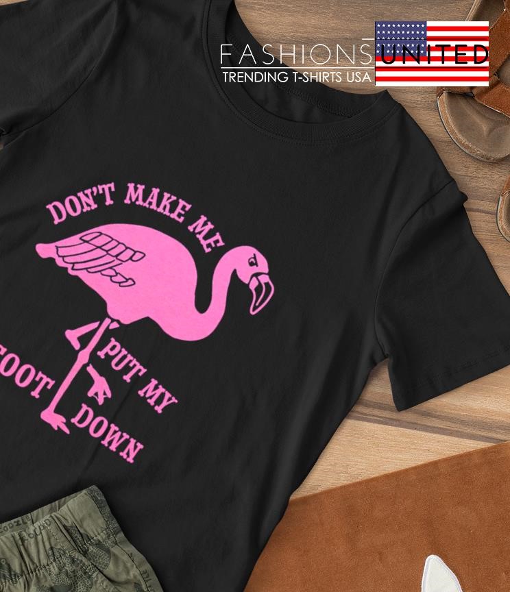 Flamingo don't make me put my foot down shirt