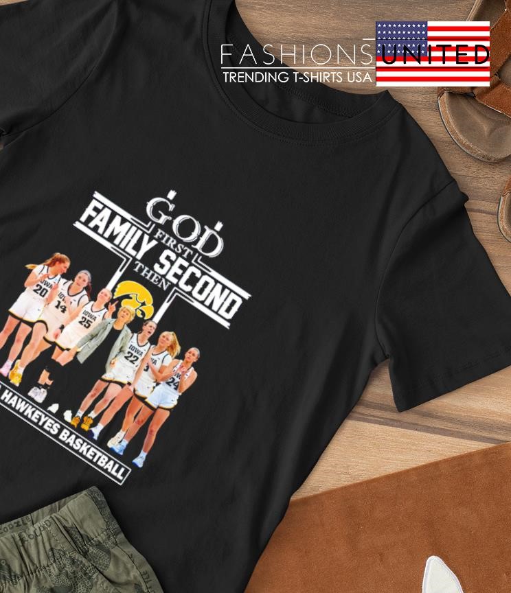 God first family second then IOWA Hawkeyes Basketball team T-shirt