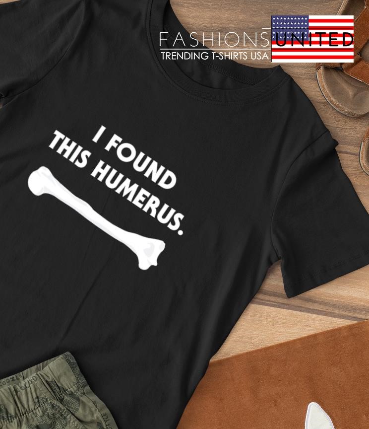 I found this humerus T-shirt