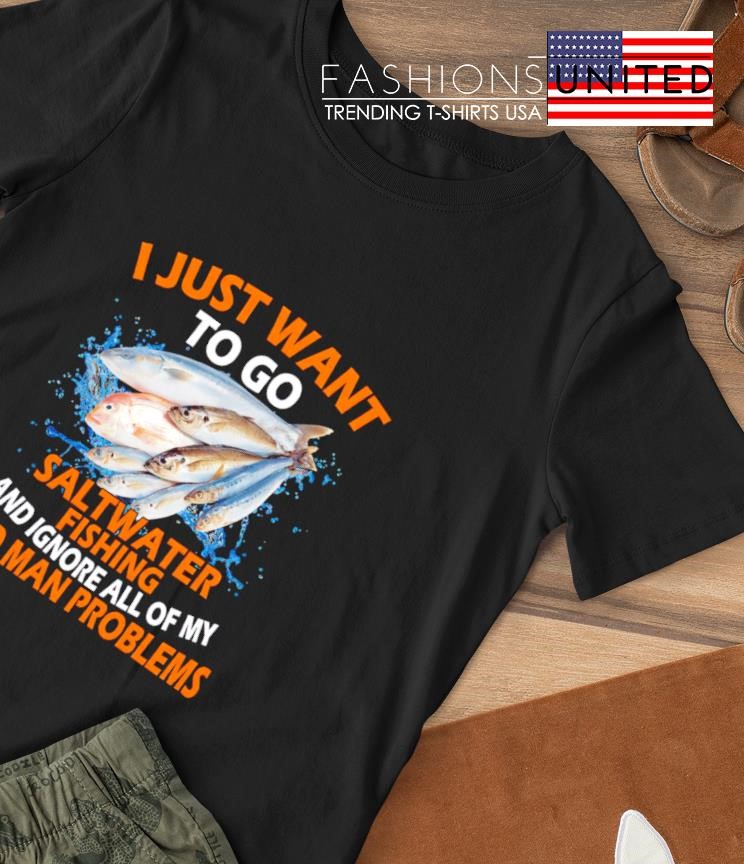 I just want to go saltwater Fishing old man problems shirt