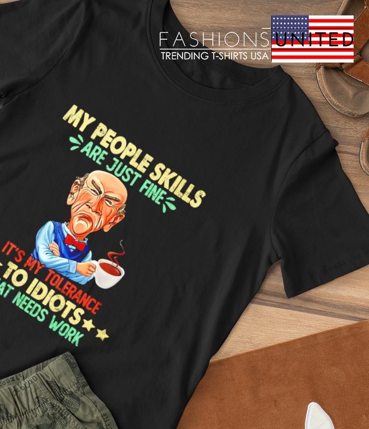 Jeff Dunham my people skills are just fine to Idiots that needs work shirt