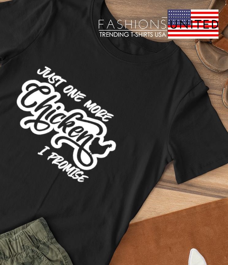 Just one more Chicken I promise shirt
