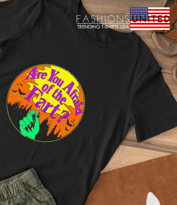 Are you afraid of the fart shirt