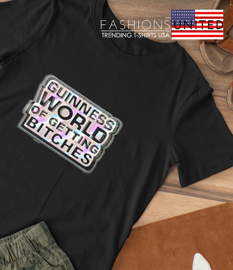 Guinness World of getting bitches shirt