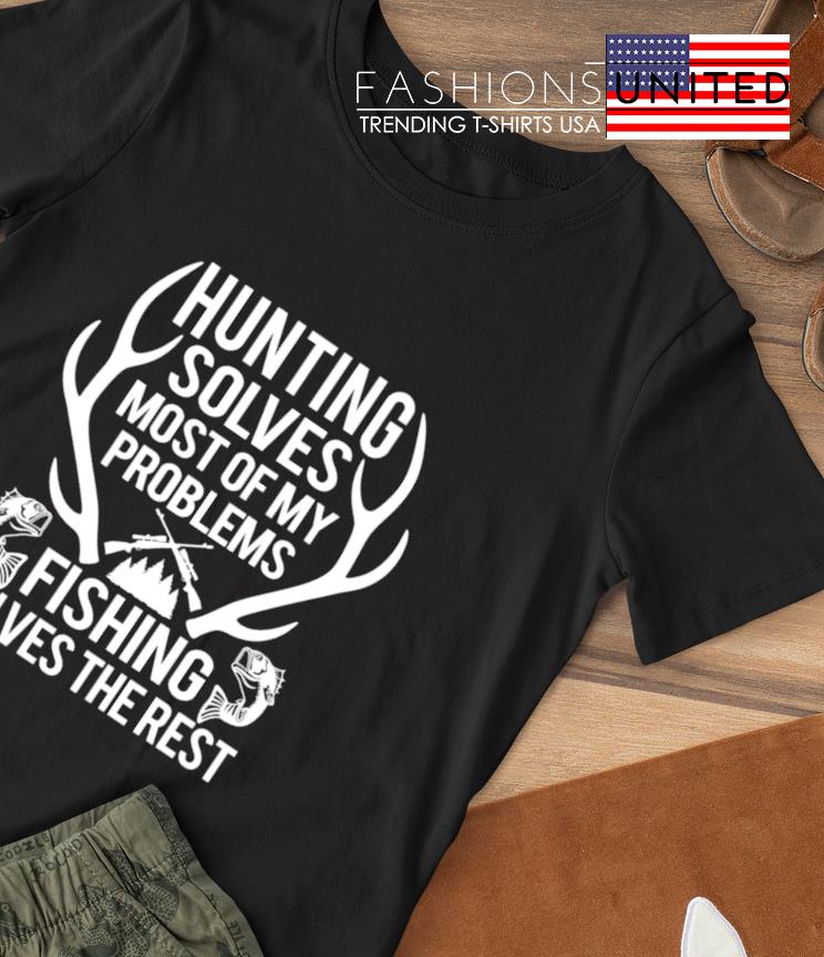 Hunting solves most of my problems fishing solves the rest T-shirt
