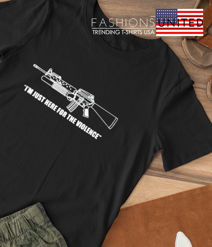 I'm just for the violence gun shirt