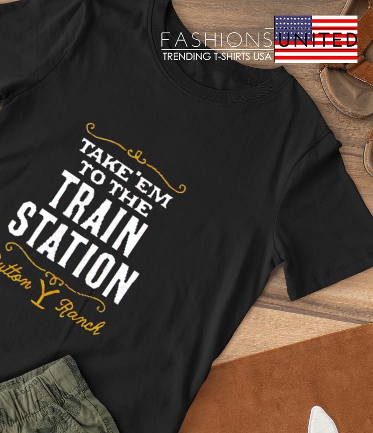 Take 'em to the Train Station Dutton Ranch shirt
