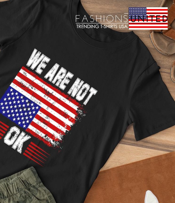 We are not OK USA flag shirt