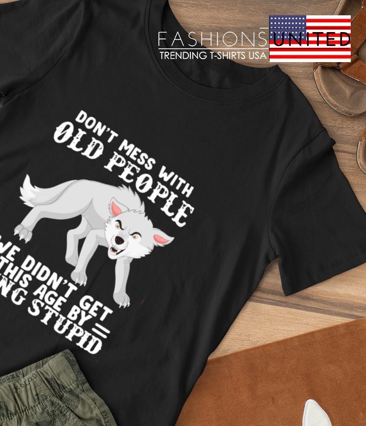 Wolf don't mess with old people we didn't get this age by being stupid shirt
