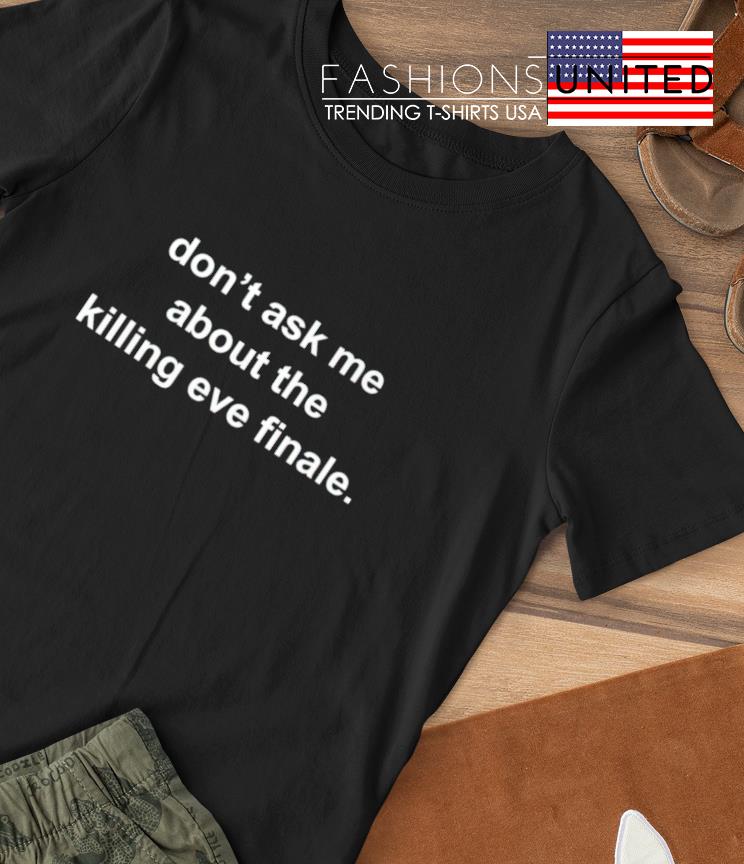 Don't ask me about the killing eve finale shirt