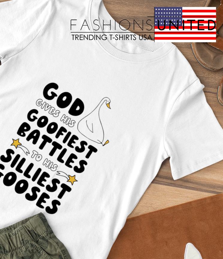 God gives his goofiest battles to his silliest gooses shirt