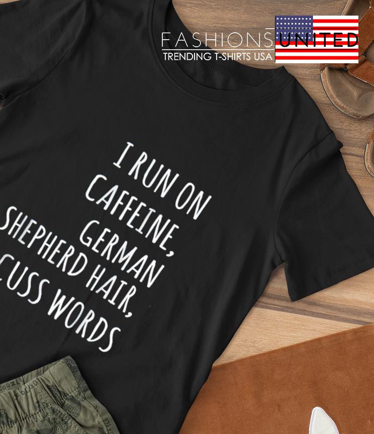 I run on caffeine german shepherd hair and cuss words T-shirt