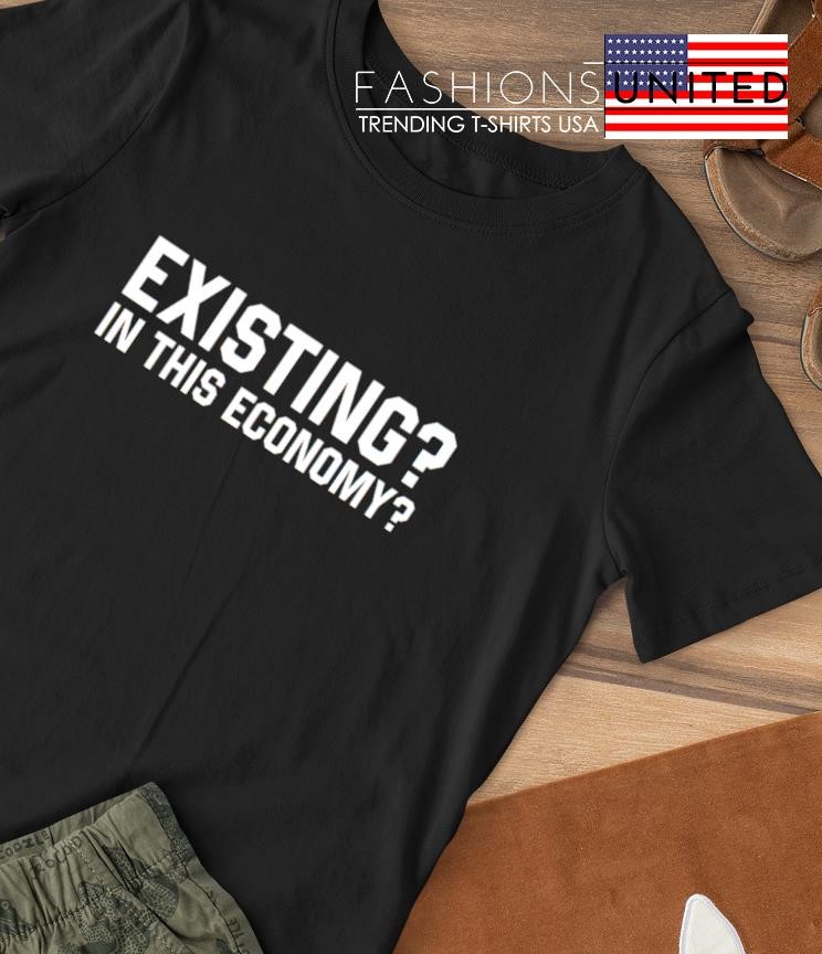 Existing in this economy T-shirt