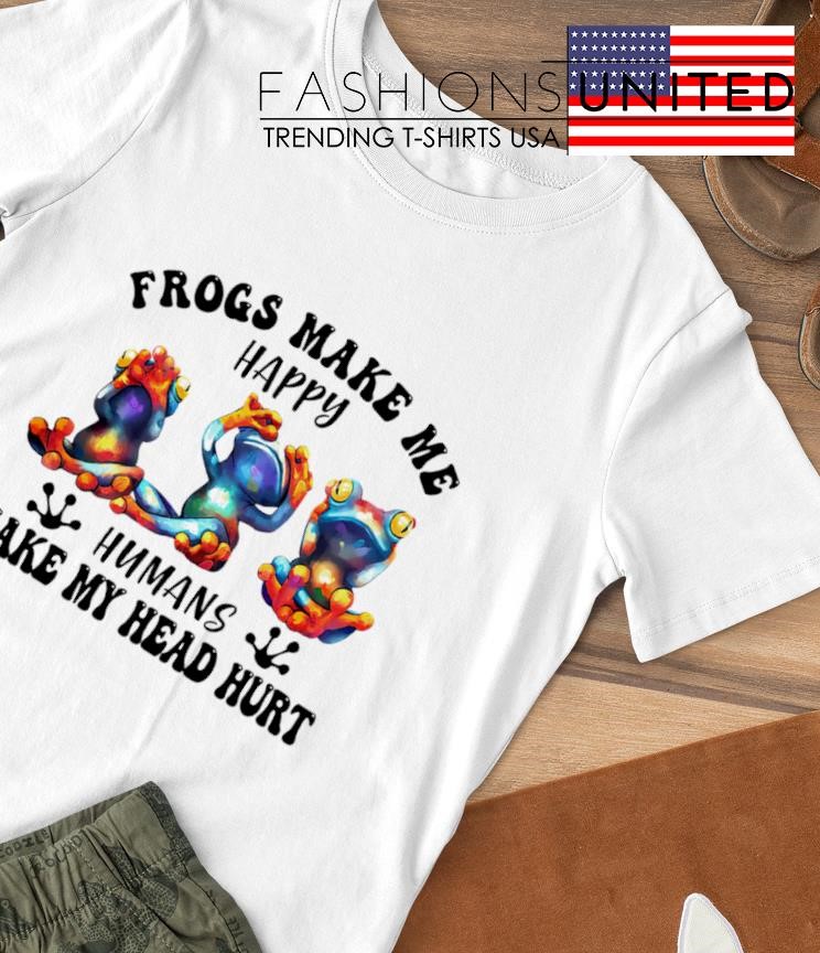 Frogs make me Happy humans make my head hurt T-shirt