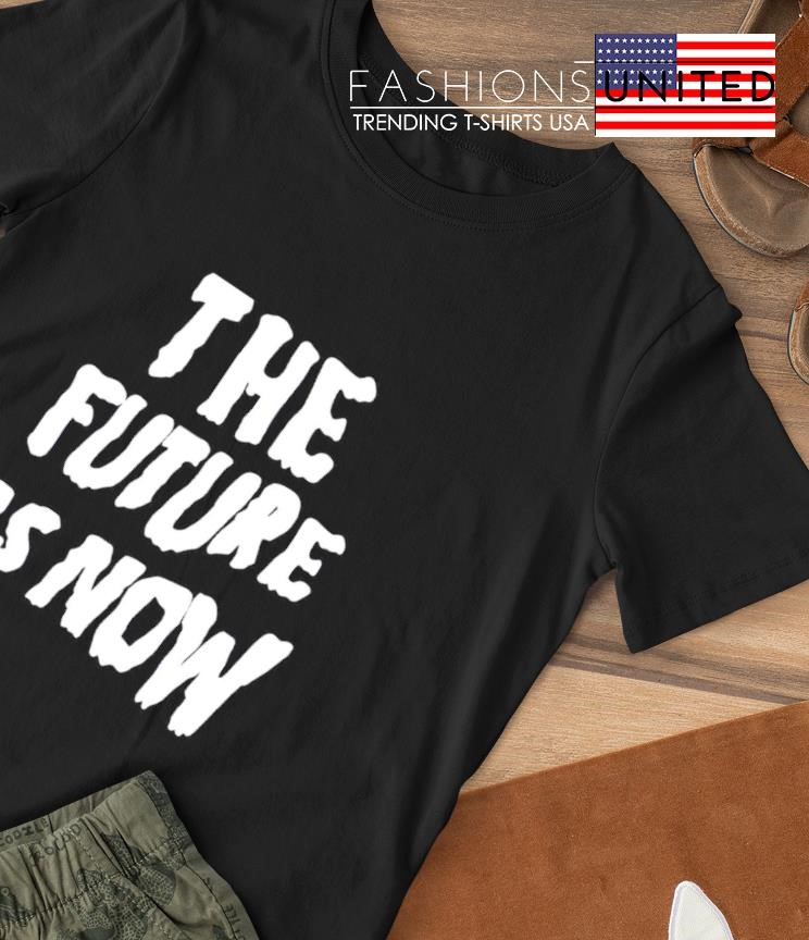 The future is now T-shirt