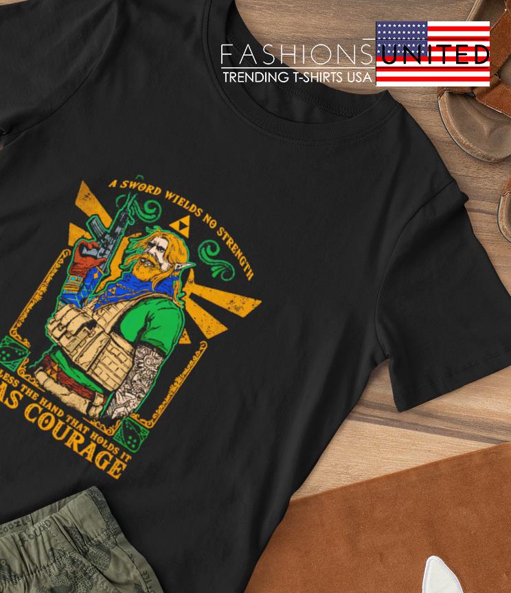 A sword wields no strength unless the hand that holds it has courage shirt
