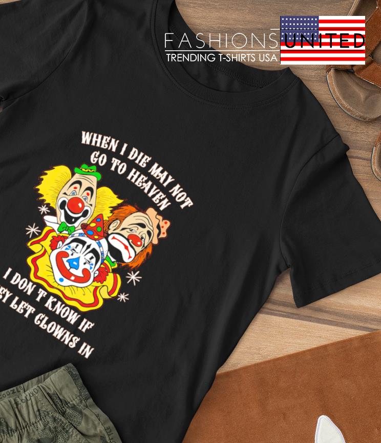 Clown when I die I may not go to heaven I dont know if they let glowns in shirt