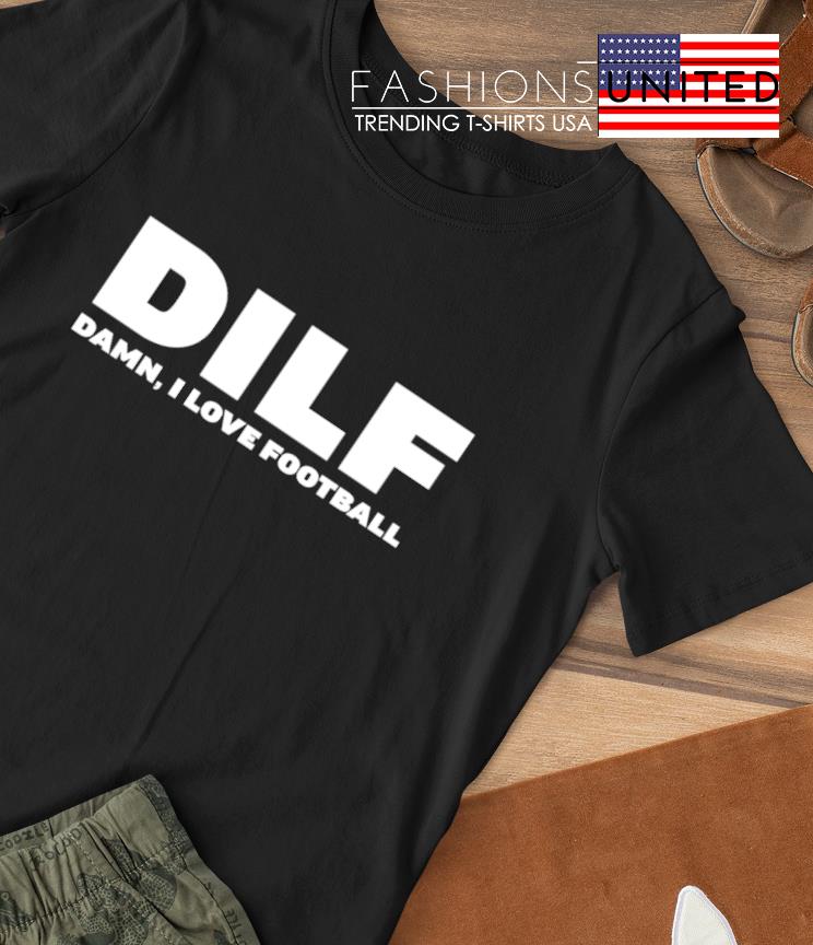 Damn I Love Football DILF shirt