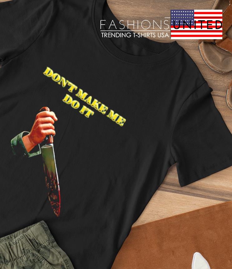 Don’t make me do it T-shirt