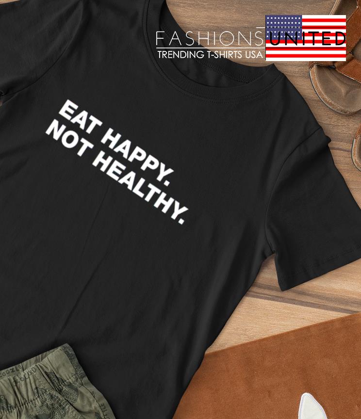 Eat happy not healthy T-shirt