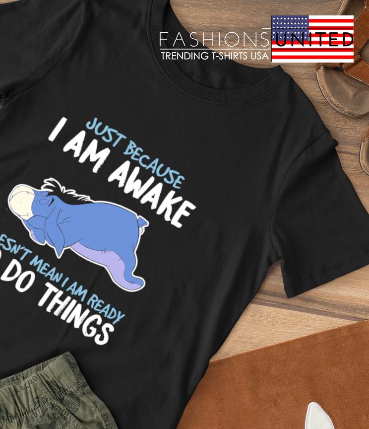 Eeyore just because I am awake doesn't mean I am ready to do things T-shirt