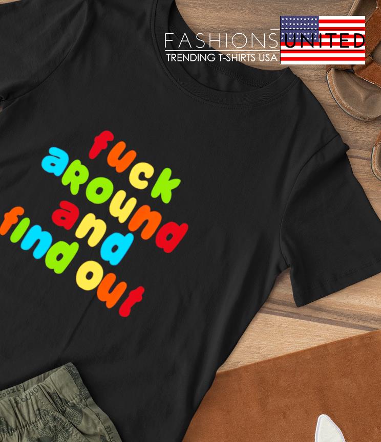 Fuck around and find out T-shirt