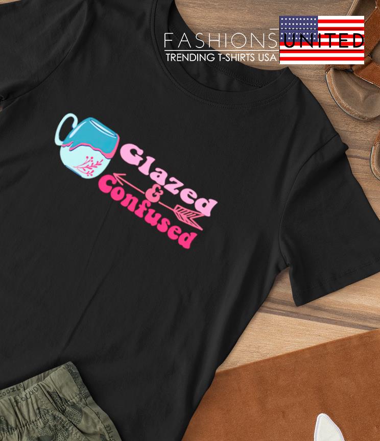 Glazed and confused shirt