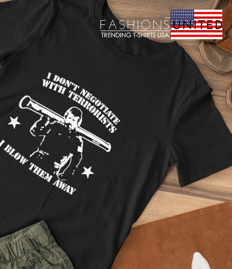 I don’t negotiate with terrorists I blow them away shirt