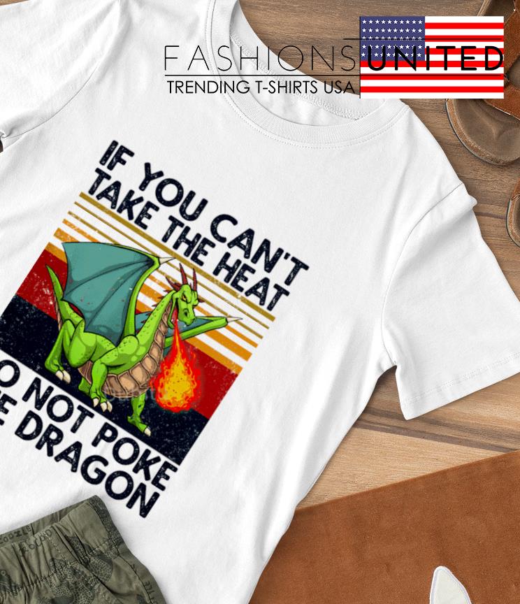 If you can't take the heat do not poke the Dragon vintage shirt