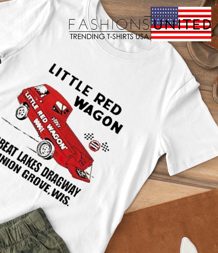 Little red wagon great lakes dragaway union grove wis shirt