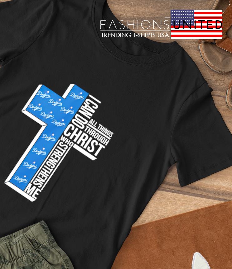 Los Angeles Dodgers All Things Through I Can Do Christ Who Strengthens Me T- shirt,Sweater, Hoodie, And Long Sleeved, Ladies, Tank Top