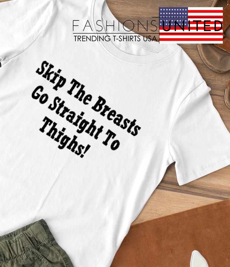 Skip The Breasts Go Straight To Thighs Shirt