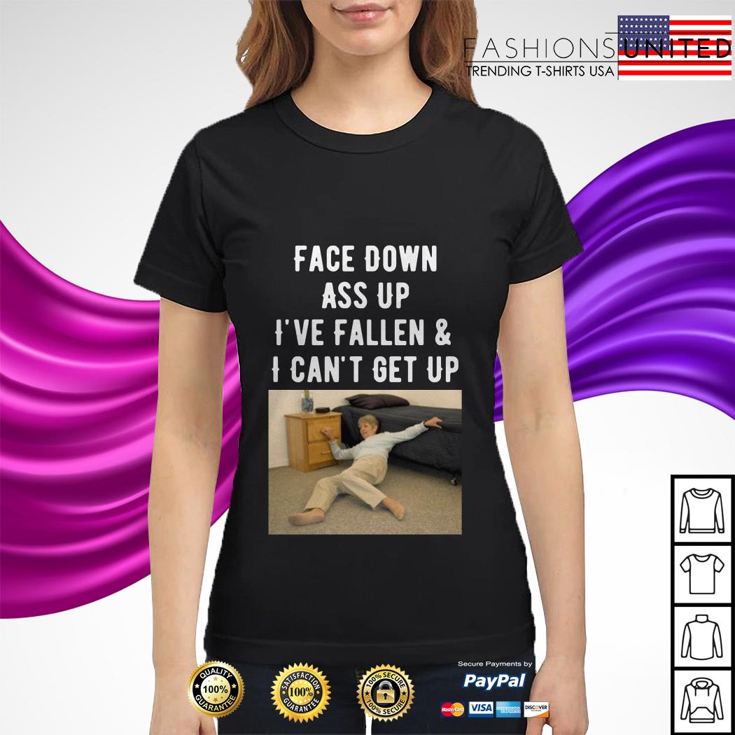 Face Down Ass Up I Ve Fallen And I Can T Get Up Shirt