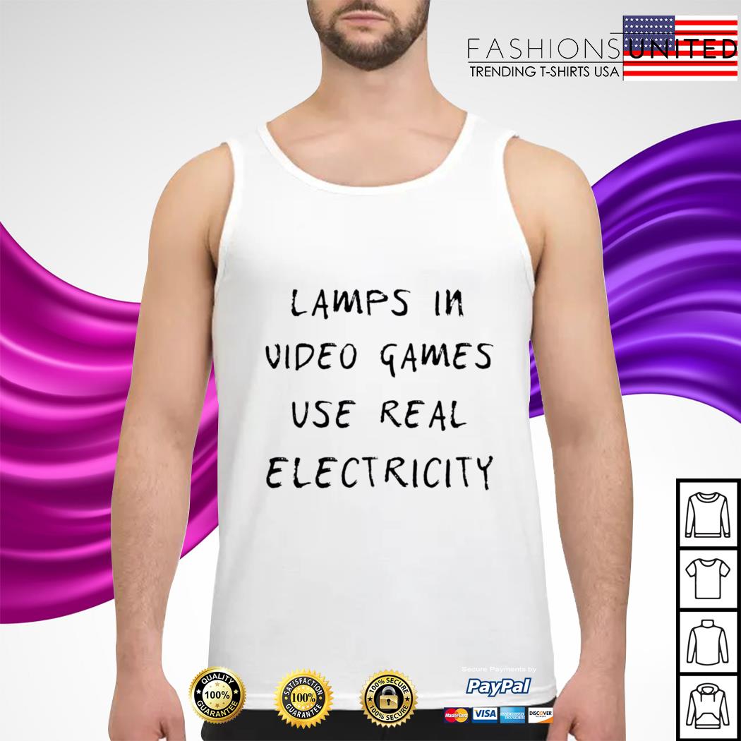 lamps in video games use real electricity shirt