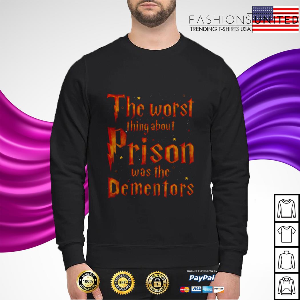 the worst thing about prison was the dementors shirt